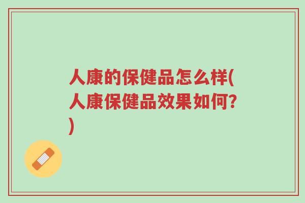 人康的保健品怎么样(人康保健品效果如何?)-第1张图片-超越 人康的保健品怎么样(人康保健品效果如何?)-第1张图片-超越