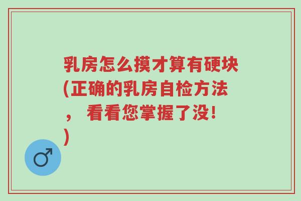 乳房怎么摸才算有硬块(正确的乳房自检方法， 看看您掌握了没！)-第1张图片-超越