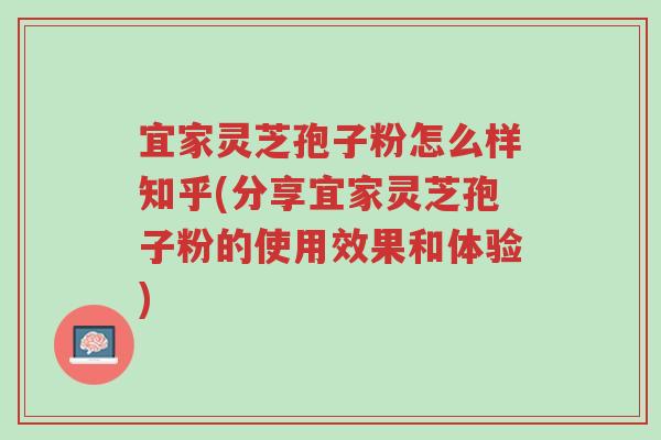 宜家灵芝孢子粉怎么样知乎(分享宜家灵芝孢子粉的使用效果和体验)-第1张图片-超越 宜家灵芝孢子粉怎么样知乎(分享宜家灵芝孢子粉的使用效果和体验)-第1张图片-超越
