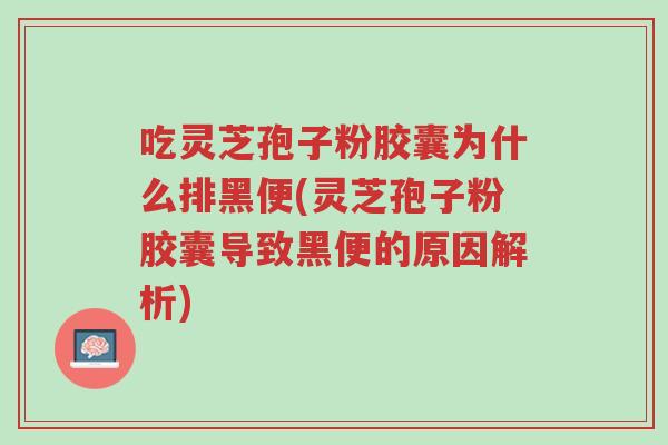 吃灵芝孢子粉胶囊为什么排黑便(灵芝孢子粉胶囊导致黑便的原因解析)-第1张图片-超越 吃灵芝孢子粉胶囊为什么排黑便(灵芝孢子粉胶囊导致黑便的原因解析)-第1张图片-超越
