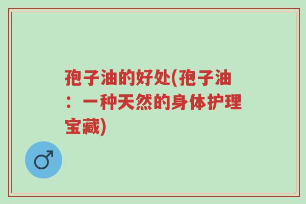 孢子油的好处(孢子油:一种天然的身体护理宝藏)-第1张图片-超越 孢子油的好处(孢子油:一种天然的身体护理宝藏)-第1张图片-超越