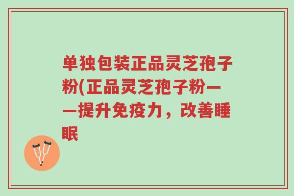 单独包装正品灵芝孢子粉(正品灵芝孢子粉——提升免疫力,改善睡眠-第1张图片-超越 单独包装正品灵芝孢子粉(正品灵芝孢子粉——提升免疫力,改善睡眠-第1张图片-超越