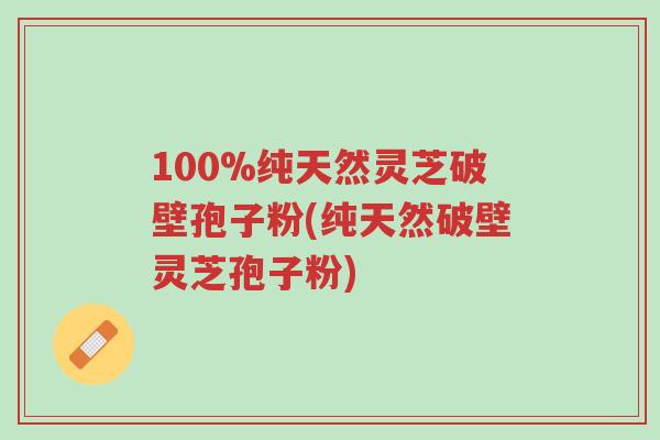 100%纯天然灵芝破壁孢子粉(纯天然破壁灵芝孢子粉)-第1张图片-超越 100%纯天然灵芝破壁孢子粉(纯天然破壁灵芝孢子粉)-第1张图片-超越