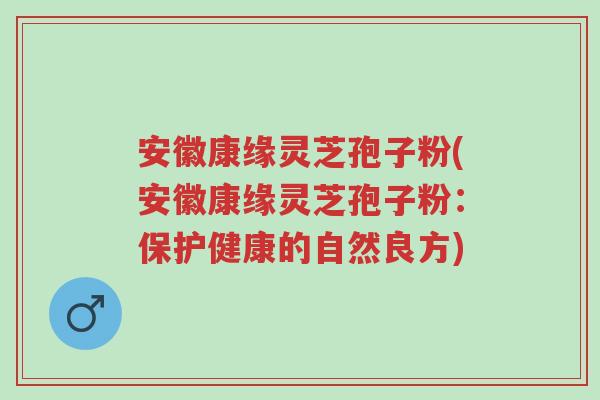 安徽康缘灵芝孢子粉(安徽康缘灵芝孢子粉:保护健康的自然良方)-第1张图片-超越 安徽康缘灵芝孢子粉(安徽康缘灵芝孢子粉:保护健康的自然良方)-第1张图片-超越