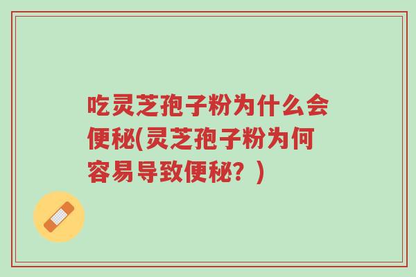 吃灵芝孢子粉为什么会便秘(灵芝孢子粉为何容易导致便秘?)-第1张图片-超越 吃灵芝孢子粉为什么会便秘(灵芝孢子粉为何容易导致便秘?)-第1张图片-超越