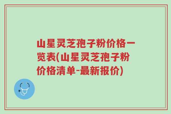山星灵芝孢子粉价格一览表(山星灵芝孢子粉价格清单-最新报价)-第1张图片-超越