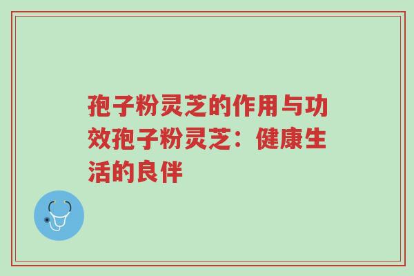 孢子粉灵芝的作用与功效孢子粉灵芝:健康生活的良伴-第1张图片-超越 孢子粉灵芝的作用与功效孢子粉灵芝:健康生活的良伴-第1张图片-超越