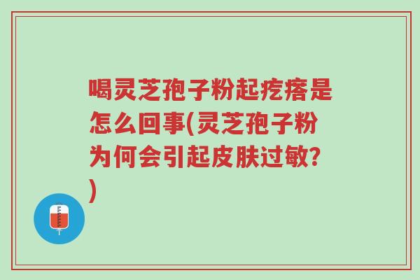 喝灵芝孢子粉起疙瘩是怎么回事(灵芝孢子粉为何会引起皮肤过敏?)-第1张图片-超越 喝灵芝孢子粉起疙瘩是怎么回事(灵芝孢子粉为何会引起皮肤过敏?)-第1张图片-超越