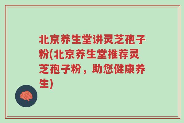 北京养生堂讲灵芝孢子粉(北京养生堂推荐灵芝孢子粉,助您健康养生)-第1张图片-超越 北京养生堂讲灵芝孢子粉(北京养生堂推荐灵芝孢子粉,助您健康养生)-第1张图片-超越