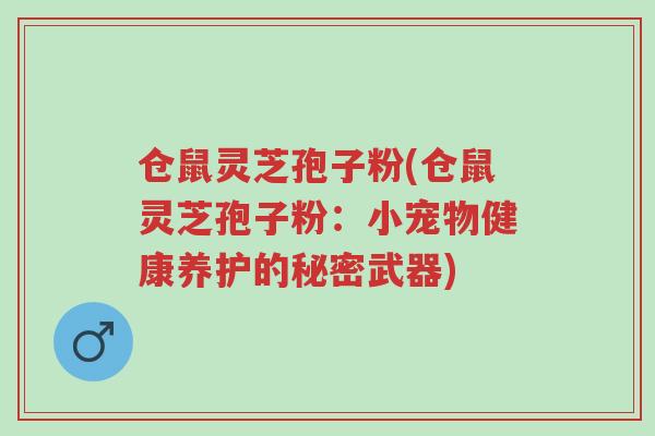 仓鼠灵芝孢子粉(仓鼠灵芝孢子粉:小宠物健康养护的秘密武器)-第1张图片-超越 仓鼠灵芝孢子粉(仓鼠灵芝孢子粉:小宠物健康养护的秘密武器)-第1张图片-超越