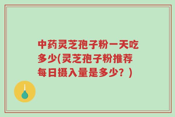 中药灵芝孢子粉一天吃多少(灵芝孢子粉推荐每日摄入量是多少?)-第1张图片-超越 中药灵芝孢子粉一天吃多少(灵芝孢子粉推荐每日摄入量是多少?)-第1张图片-超越