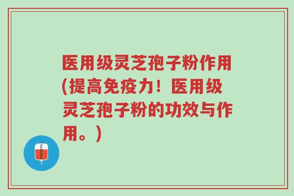 医用级灵芝孢子粉作用(提高免疫力!医用级灵芝孢子粉的功效与作用。)-第1张图片-超越 医用级灵芝孢子粉作用(提高免疫力!医用级灵芝孢子粉的功效与作用。)-第1张图片-超越
