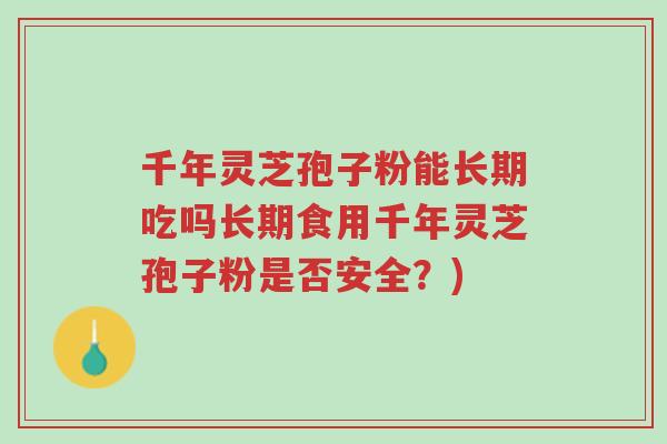 千年灵芝孢子粉能长期吃吗长期食用千年灵芝孢子粉是否安全?)-第1张图片-超越 千年灵芝孢子粉能长期吃吗长期食用千年灵芝孢子粉是否安全?)-第1张图片-超越
