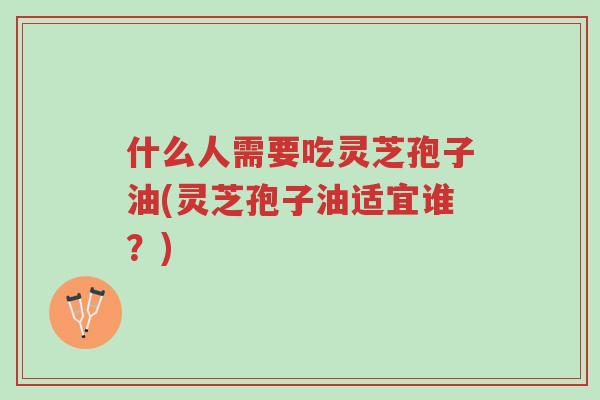 什么人需要吃灵芝孢子油(灵芝孢子油适宜谁?)-第1张图片-超越 什么人需要吃灵芝孢子油(灵芝孢子油适宜谁?)-第1张图片-超越