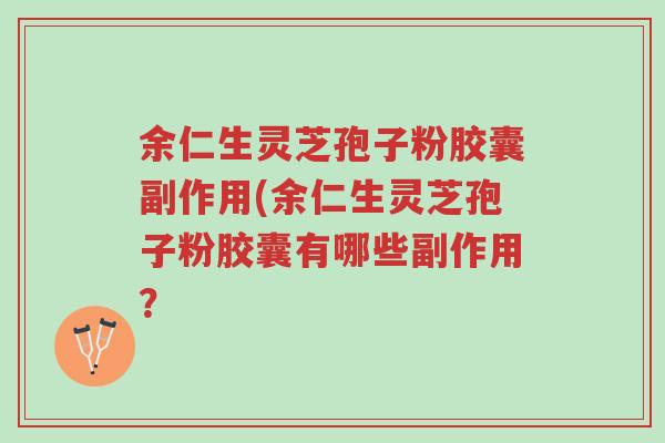 余仁生灵芝孢子粉胶囊副作用(余仁生灵芝孢子粉胶囊有哪些副作用?-第1张图片-超越 余仁生灵芝孢子粉胶囊副作用(余仁生灵芝孢子粉胶囊有哪些副作用?-第1张图片-超越