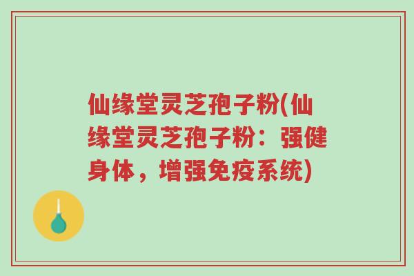 仙缘堂灵芝孢子粉(仙缘堂灵芝孢子粉:强健身体,增强免疫系统)-第1张图片-超越 仙缘堂灵芝孢子粉(仙缘堂灵芝孢子粉:强健身体,增强免疫系统)-第1张图片-超越
