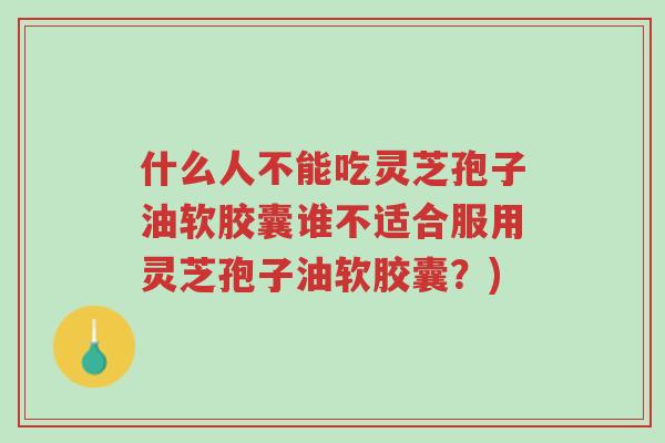 什么人不能吃灵芝孢子油软胶囊谁不适合服用灵芝孢子油软胶囊?)-第1张图片-超越 什么人不能吃灵芝孢子油软胶囊谁不适合服用灵芝孢子油软胶囊?)-第1张图片-超越