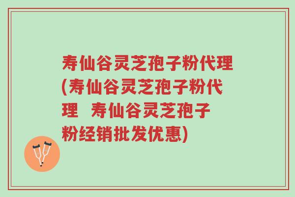 寿仙谷灵芝孢子粉代理(寿仙谷灵芝孢子粉代理 寿仙谷灵芝孢子粉经销批发优惠)-第1张图片-超越 寿仙谷灵芝孢子粉代理(寿仙谷灵芝孢子粉代理 寿仙谷灵芝孢子粉经销批发优惠)-第1张图片-超越