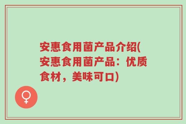 安惠食用菌产品介绍(安惠食用菌产品：优质食材，美味可口)-第1张图片-超越