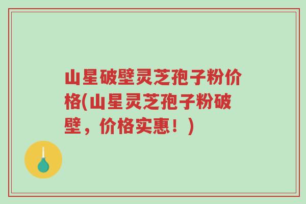 山星破壁灵芝孢子粉价格(山星灵芝孢子粉破壁,价格实惠!)-第1张图片-超越 山星破壁灵芝孢子粉价格(山星灵芝孢子粉破壁,价格实惠!)-第1张图片-超越