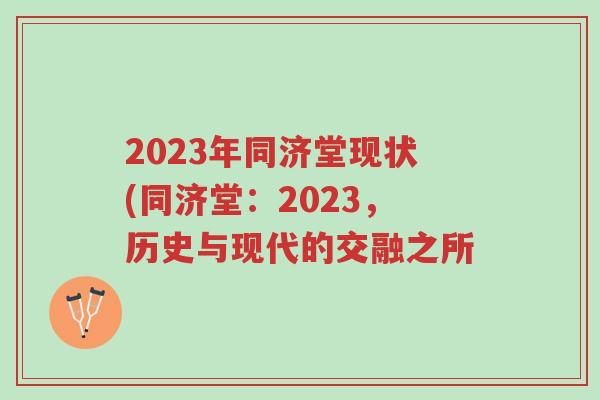 2023年同济堂现状(同济堂：2023，历史与现代的交融之所-第1张图片-超越