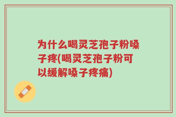 为什么喝灵芝孢子粉嗓子疼(喝灵芝孢子粉可以缓解嗓子疼痛)-第1张图片-超越 为什么喝灵芝孢子粉嗓子疼(喝灵芝孢子粉可以缓解嗓子疼痛)-第1张图片-超越