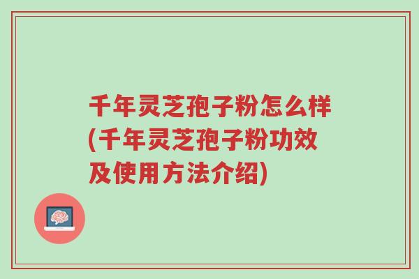 千年灵芝孢子粉怎么样(千年灵芝孢子粉功效及使用方法介绍)-第1张图片-超越 千年灵芝孢子粉怎么样(千年灵芝孢子粉功效及使用方法介绍)-第1张图片-超越