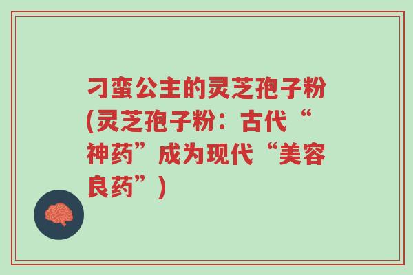 刁蛮公主的灵芝孢子粉(灵芝孢子粉:古代“神药”成为现代“美容良药”)-第1张图片-超越 刁蛮公主的灵芝孢子粉(灵芝孢子粉:古代“神药”成为现代“美容良药”)-第1张图片-超越