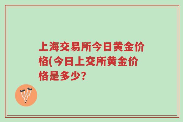 上海交易所今日黄金价格(今日上交所黄金价格是多少？-第1张图片-超越