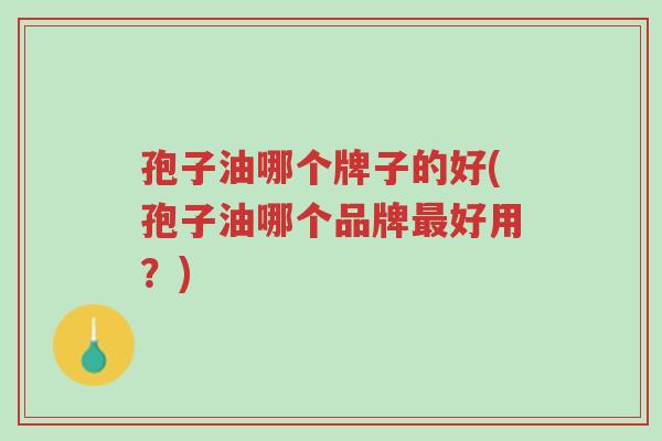 孢子油哪个牌子的好(孢子油哪个品牌最好用?)-第1张图片-超越 孢子油哪个牌子的好(孢子油哪个品牌最好用?)-第1张图片-超越