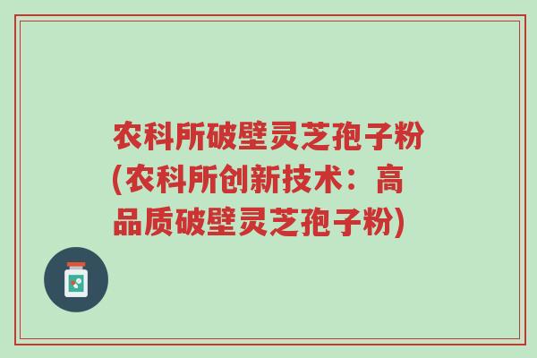 农科所破壁灵芝孢子粉(农科所创新技术:高品质破壁灵芝孢子粉)-第1张图片-超越 农科所破壁灵芝孢子粉(农科所创新技术:高品质破壁灵芝孢子粉)-第1张图片-超越