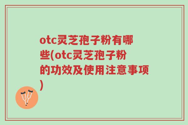 otc灵芝孢子粉有哪些(otc灵芝孢子粉的功效及使用注意事项)-第1张图片-超越 otc灵芝孢子粉有哪些(otc灵芝孢子粉的功效及使用注意事项)-第1张图片-超越