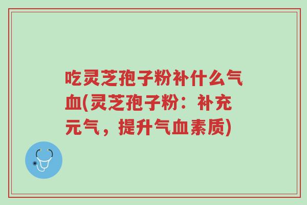 吃灵芝孢子粉补什么气血(灵芝孢子粉:补充元气,提升气血素质)-第1张图片-超越 吃灵芝孢子粉补什么气血(灵芝孢子粉:补充元气,提升气血素质)-第1张图片-超越