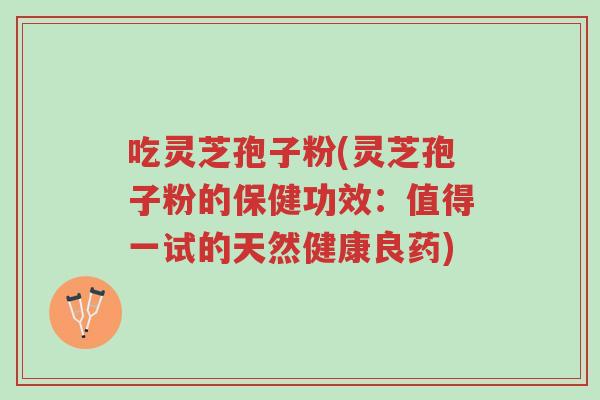 吃灵芝孢子粉(灵芝孢子粉的保健功效：值得一试的天然健康良药)-第1张图片-超越