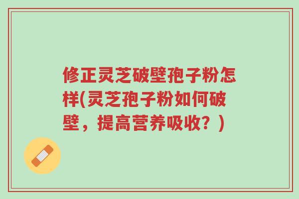 修正灵芝破壁孢子粉怎样(灵芝孢子粉如何破壁,提高营养吸收?)-第1张图片-超越 修正灵芝破壁孢子粉怎样(灵芝孢子粉如何破壁,提高营养吸收?)-第1张图片-超越