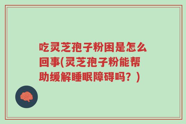 吃灵芝孢子粉困是怎么回事(灵芝孢子粉能帮助缓解睡眠障碍吗?)-第1张图片-超越 吃灵芝孢子粉困是怎么回事(灵芝孢子粉能帮助缓解睡眠障碍吗?)-第1张图片-超越