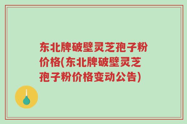 东北牌破壁灵芝孢子粉价格(东北牌破壁灵芝孢子粉价格变动公告)-第1张图片-超越 东北牌破壁灵芝孢子粉价格(东北牌破壁灵芝孢子粉价格变动公告)-第1张图片-超越