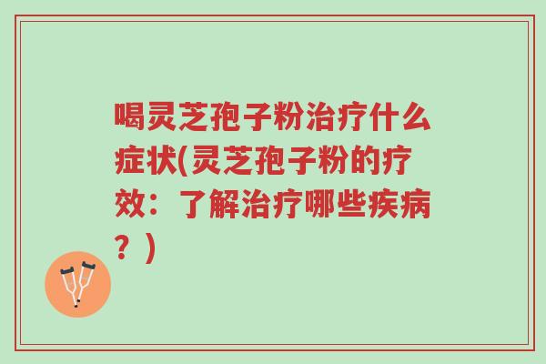 喝灵芝孢子粉治疗什么症状(灵芝孢子粉的疗效:了解治疗哪些疾病?)-第1张图片-超越 喝灵芝孢子粉治疗什么症状(灵芝孢子粉的疗效:了解治疗哪些疾病?)-第1张图片-超越