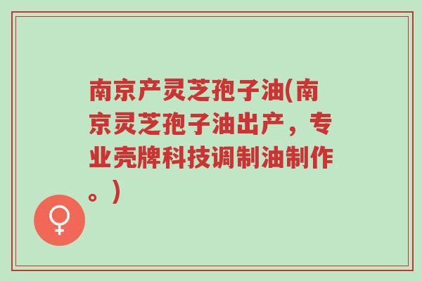 南京产灵芝孢子油(南京灵芝孢子油出产,专业壳牌科技调制油制作。)-第1张图片-超越 南京产灵芝孢子油(南京灵芝孢子油出产,专业壳牌科技调制油制作。)-第1张图片-超越
