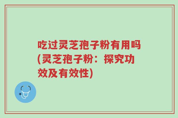 吃过灵芝孢子粉有用吗(灵芝孢子粉:探究功效及有效性)-第1张图片-超越 吃过灵芝孢子粉有用吗(灵芝孢子粉:探究功效及有效性)-第1张图片-超越