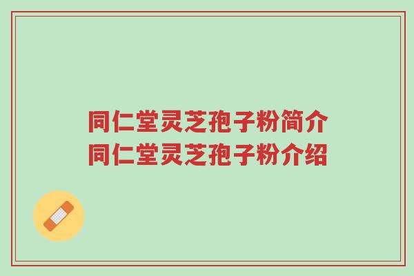 同仁堂灵芝孢子粉简介同仁堂灵芝孢子粉介绍-第1张图片-超越 同仁堂灵芝孢子粉简介同仁堂灵芝孢子粉介绍-第1张图片-超越