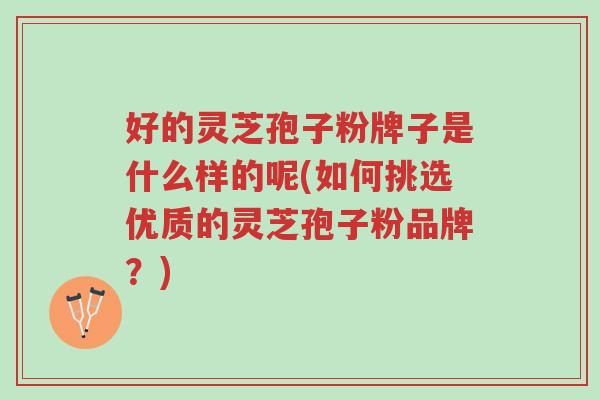 好的灵芝孢子粉牌子是什么样的呢(如何挑选优质的灵芝孢子粉品牌?)-第1张图片-超越 好的灵芝孢子粉牌子是什么样的呢(如何挑选优质的灵芝孢子粉品牌?)-第1张图片-超越