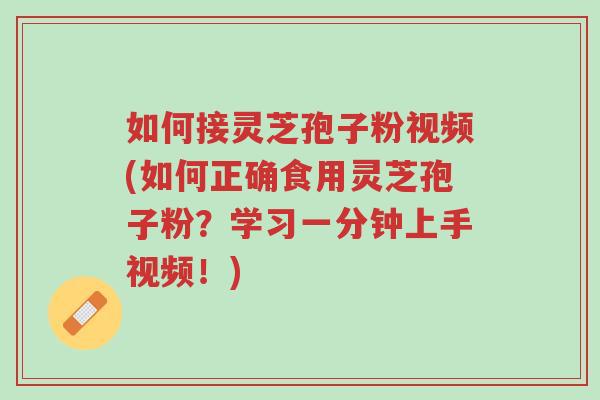 如何接灵芝孢子粉视频(如何正确食用灵芝孢子粉?学习一分钟上手视频!)-第1张图片-超越 如何接灵芝孢子粉视频(如何正确食用灵芝孢子粉?学习一分钟上手视频!)-第1张图片-超越