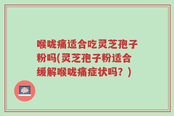 喉咙痛适合吃灵芝孢子粉吗(灵芝孢子粉适合缓解喉咙痛症状吗?)-第1张图片-超越 喉咙痛适合吃灵芝孢子粉吗(灵芝孢子粉适合缓解喉咙痛症状吗?)-第1张图片-超越