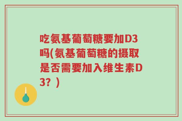 吃氨基葡萄糖要加D3吗(氨基葡萄糖的摄取是否需要加入维生素D3?)-第1张图片-超越 吃氨基葡萄糖要加D3吗(氨基葡萄糖的摄取是否需要加入维生素D3?)-第1张图片-超越
