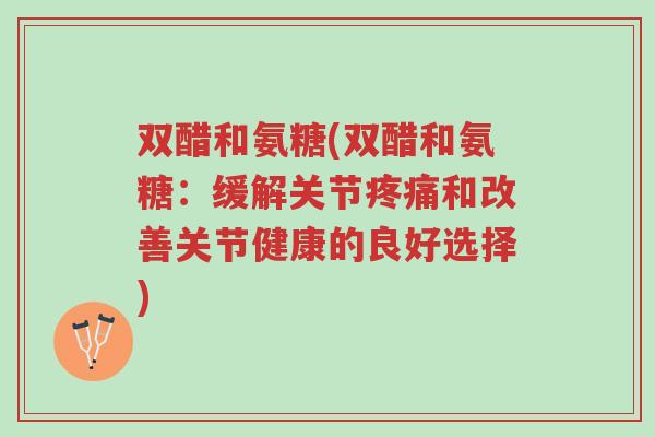 双醋和氨糖(双醋和氨糖:缓解关节疼痛和改善关节健康的良好选择)-第1张图片-超越 双醋和氨糖(双醋和氨糖:缓解关节疼痛和改善关节健康的良好选择)-第1张图片-超越