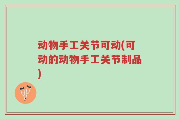 动物手工关节可动(可动的动物手工关节制品)-第1张图片-超越 动物手工关节可动(可动的动物手工关节制品)-第1张图片-超越