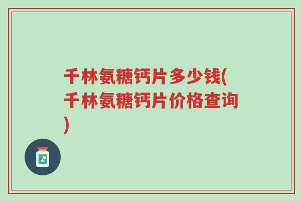 千林氨糖钙片多少钱(千林氨糖钙片价格查询)-第1张图片-超越 千林氨糖钙片多少钱(千林氨糖钙片价格查询)-第1张图片-超越