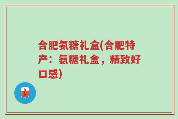 合肥氨糖礼盒(合肥特产:氨糖礼盒,精致好口感)-第1张图片-超越 合肥氨糖礼盒(合肥特产:氨糖礼盒,精致好口感)-第1张图片-超越