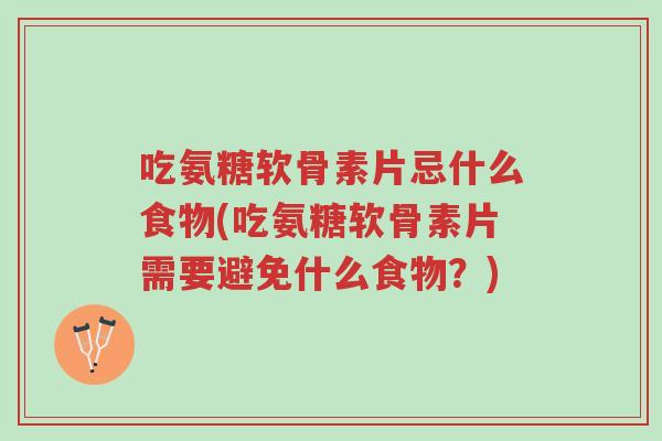 吃氨糖软骨素片忌什么食物(吃氨糖软骨素片需要避免什么食物?)-第1张图片-超越 吃氨糖软骨素片忌什么食物(吃氨糖软骨素片需要避免什么食物?)-第1张图片-超越